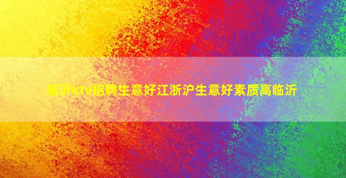 临沂ktv招聘生意好江浙沪生意好素质高临沂