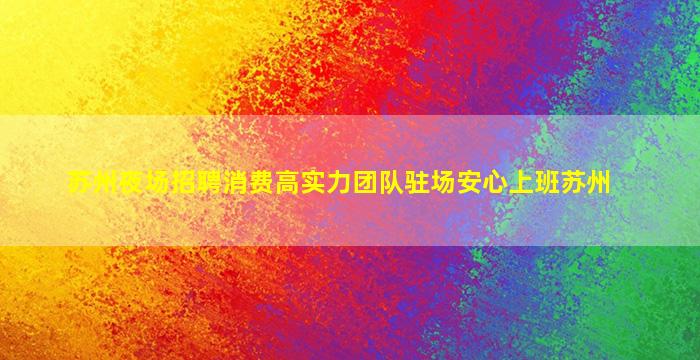 苏州夜场招聘消费高实力团队驻场安心上班苏州